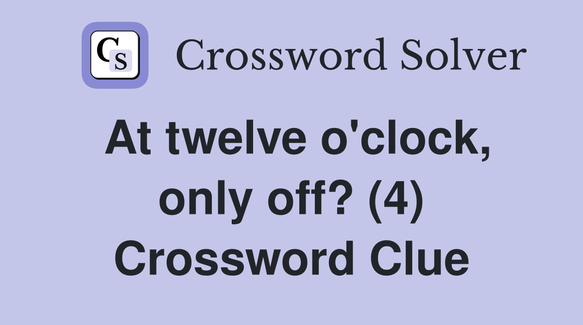 At twelve o'clock, only off? (4) Crossword Clue Answers Crossword